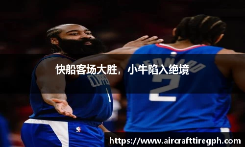 快船客场大胜，小牛陷入绝境
