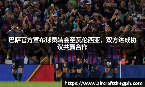 巴萨官方宣布球员转会至瓦伦西亚，双方达成协议共赢合作
