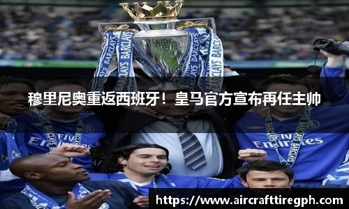 穆里尼奥重返西班牙！皇马官方宣布再任主帅