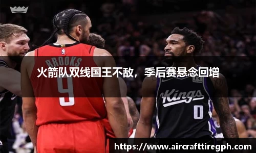 火箭队双线国王不敌，季后赛悬念回增