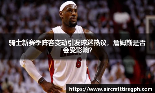 骑士新赛季阵容变动引发球迷热议，詹姆斯是否会受影响？