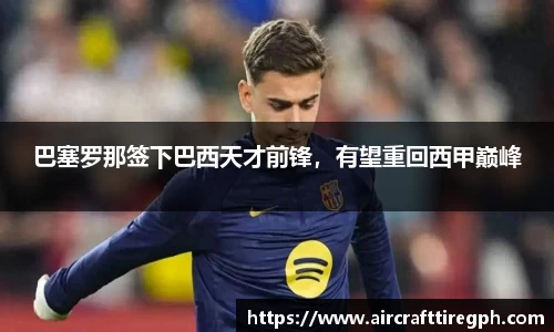 巴塞罗那签下巴西天才前锋，有望重回西甲巅峰