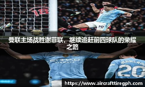 曼联主场战胜谢菲联，继续追赶前四球队的荣耀之路