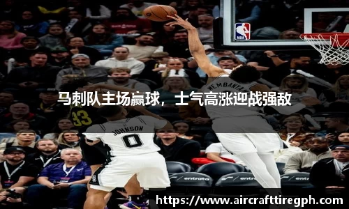 马刺队主场赢球，士气高涨迎战强敌
