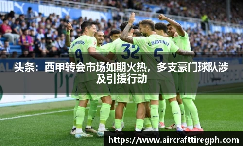 头条：西甲转会市场如期火热，多支豪门球队涉及引援行动