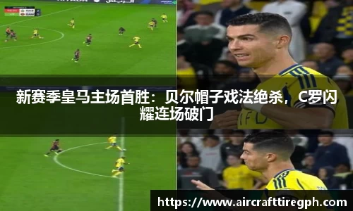 新赛季皇马主场首胜：贝尔帽子戏法绝杀，C罗闪耀连场破门