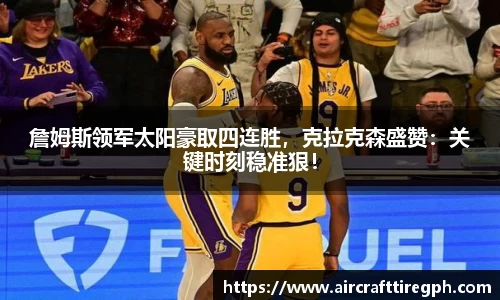 詹姆斯领军太阳豪取四连胜，克拉克森盛赞：关键时刻稳准狠！