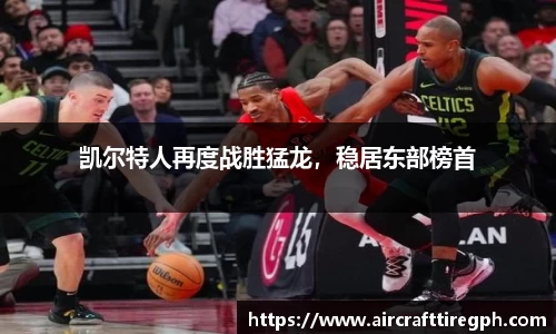 凯尔特人再度战胜猛龙，稳居东部榜首