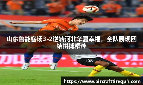 山东鲁能客场3-2逆转河北华夏幸福，全队展现团结拼搏精神