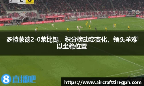 多特蒙德2-0莱比锡，积分榜动态变化，领头羊难以坐稳位置