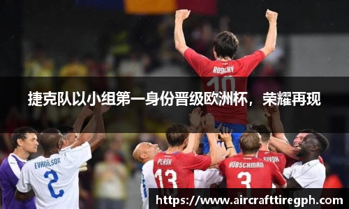 捷克队以小组第一身份晋级欧洲杯，荣耀再现