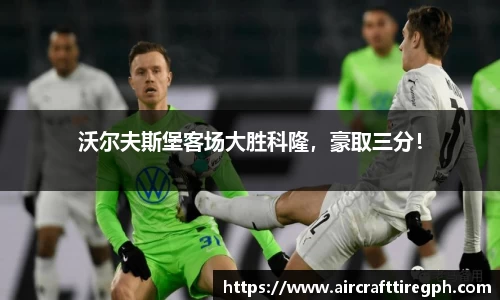 沃尔夫斯堡客场大胜科隆，豪取三分！