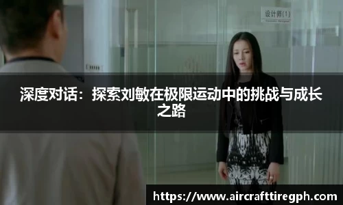 深度对话：探索刘敏在极限运动中的挑战与成长之路