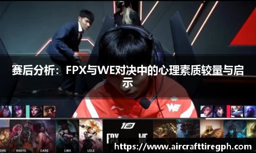 赛后分析：FPX与WE对决中的心理素质较量与启示