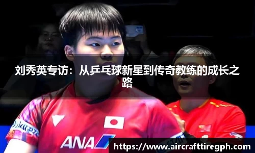刘秀英专访：从乒乓球新星到传奇教练的成长之路