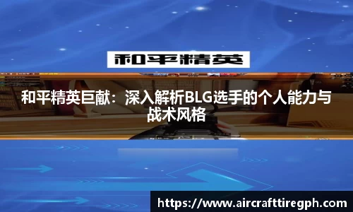 和平精英巨献：深入解析BLG选手的个人能力与战术风格