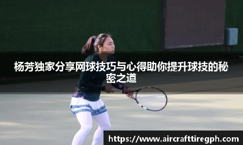 杨芳独家分享网球技巧与心得助你提升球技的秘密之道