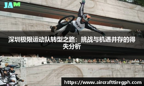深圳极限运动队转型之路：挑战与机遇并存的得失分析