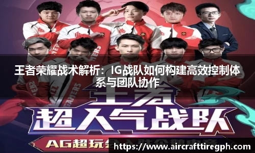 王者荣耀战术解析：IG战队如何构建高效控制体系与团队协作