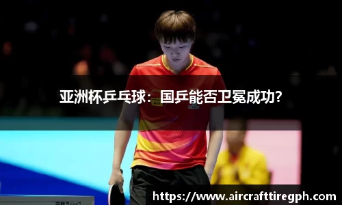 亚洲杯乒乓球：国乒能否卫冕成功？