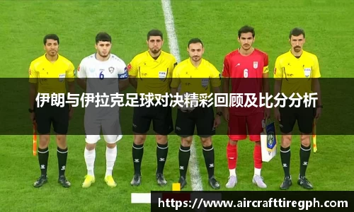 伊朗与伊拉克足球对决精彩回顾及比分分析