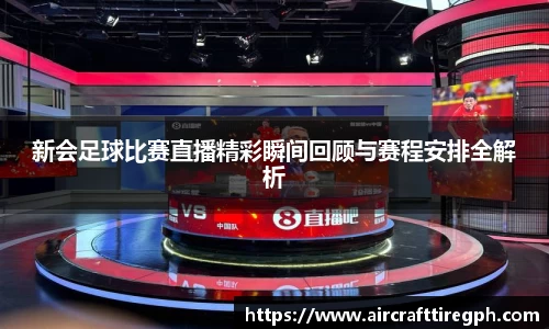 新会足球比赛直播精彩瞬间回顾与赛程安排全解析