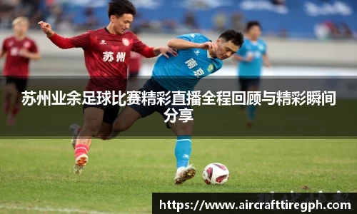 苏州业余足球比赛精彩直播全程回顾与精彩瞬间分享