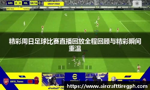 精彩周日足球比赛直播回放全程回顾与精彩瞬间重温
