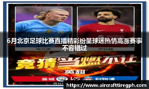 6月北京足球比赛直播精彩纷呈球迷热情高涨赛事不容错过