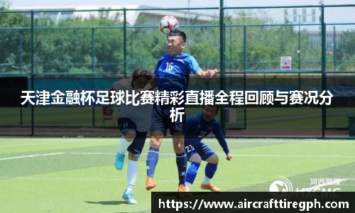 天津金融杯足球比赛精彩直播全程回顾与赛况分析
