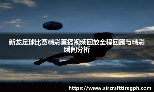 新龙足球比赛精彩直播视频回放全程回顾与精彩瞬间分析