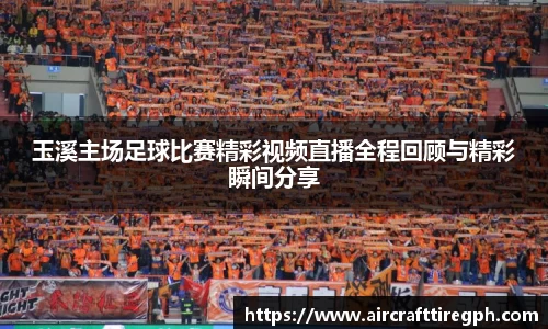 玉溪主场足球比赛精彩视频直播全程回顾与精彩瞬间分享