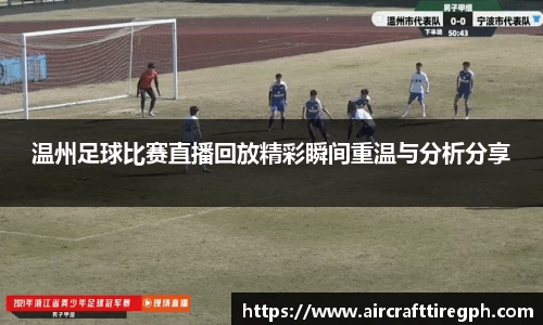 温州足球比赛直播回放精彩瞬间重温与分析分享