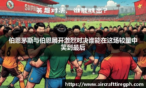 伯恩茅斯与伯恩展开激烈对决谁能在这场较量中笑到最后