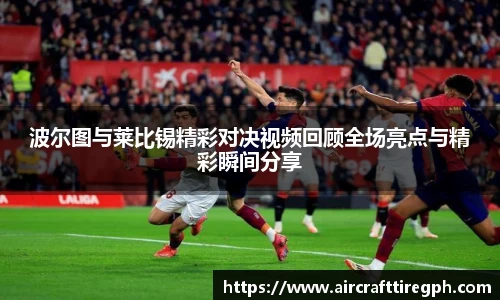 波尔图与莱比锡精彩对决视频回顾全场亮点与精彩瞬间分享