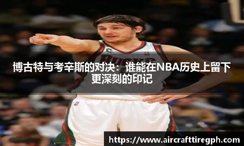 博古特与考辛斯的对决：谁能在NBA历史上留下更深刻的印记