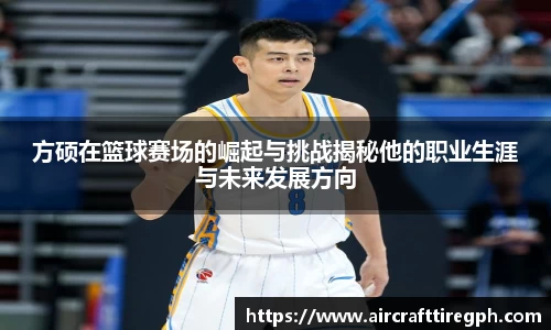 方硕在篮球赛场的崛起与挑战揭秘他的职业生涯与未来发展方向