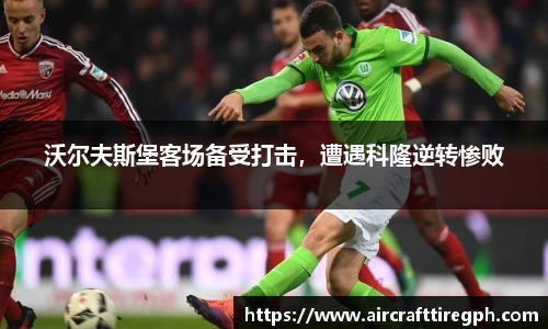 沃尔夫斯堡客场备受打击，遭遇科隆逆转惨败
